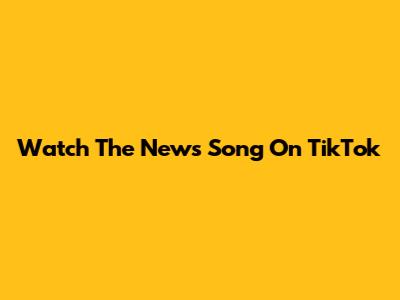 Watch The News Song On TikTok