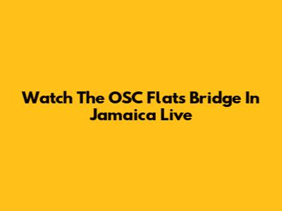Watch The OSC Flats Bridge In Jamaica Live