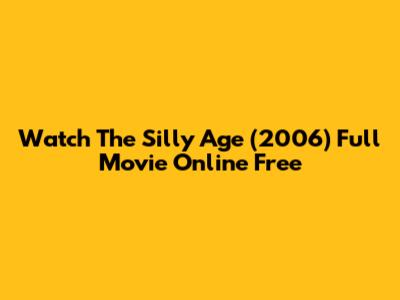 Watch The Silly Age (2006) Full Movie Online Free