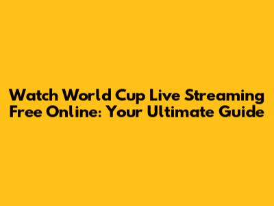 Watch World Cup Live Streaming Free Online: Your Ultimate Guide