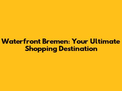 Waterfront Bremen: Your Ultimate Shopping Destination