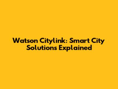 Watson Citylink: Smart City Solutions Explained