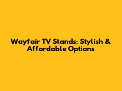 Wayfair TV Stands: Stylish & Affordable Options