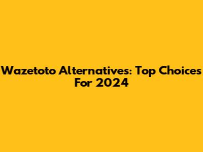 Wazetoto Alternatives: Top Choices For 2024