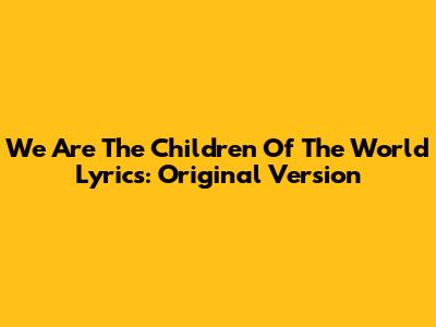 We Are The Children Of The World Lyrics: Original Version