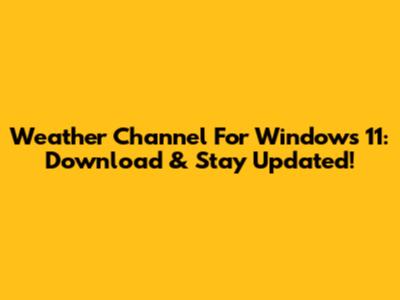 Weather Channel For Windows 11: Download & Stay Updated!