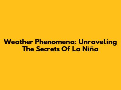 Weather Phenomena: Unraveling The Secrets Of 'La Niña'