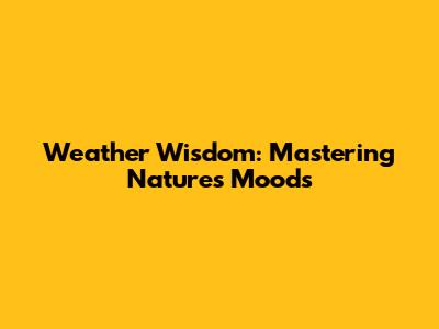 Weather Wisdom: Mastering Nature's Moods