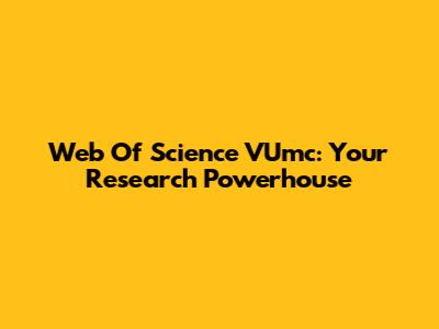 Web Of Science VUmc: Your Research Powerhouse