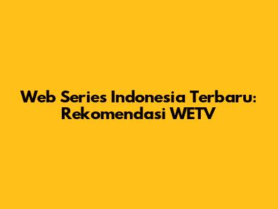 Web Series Indonesia Terbaru: Rekomendasi WETV