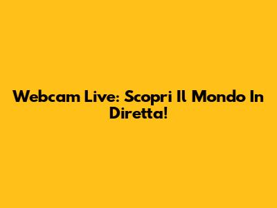 Webcam Live: Scopri Il Mondo In Diretta!