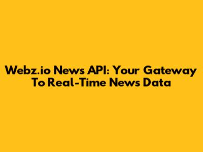 Webz.io News API: Your Gateway To Real-Time News Data
