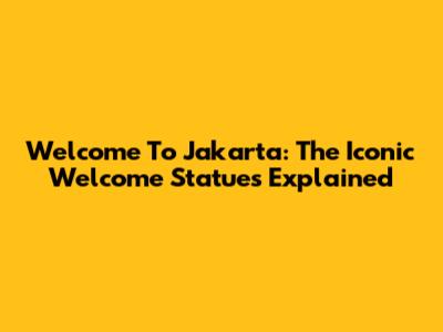 Welcome To Jakarta: The Iconic Welcome Statues Explained