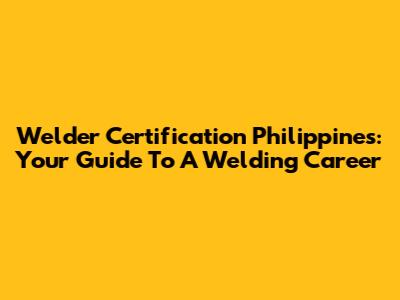 Welder Certification Philippines: Your Guide To A Welding Career