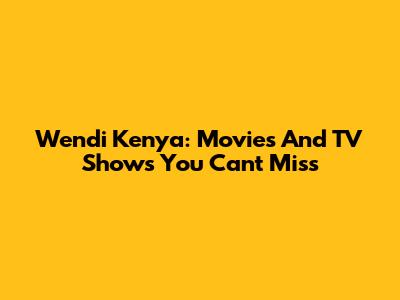 Wendi Kenya: Movies And TV Shows You Can't Miss