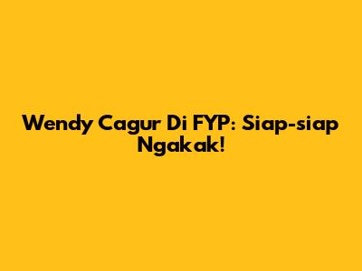 Wendy Cagur Di FYP: Siap-siap Ngakak!