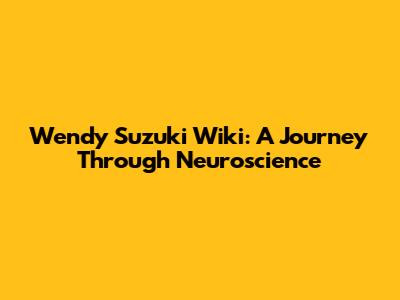 Wendy Suzuki Wiki: A Journey Through Neuroscience