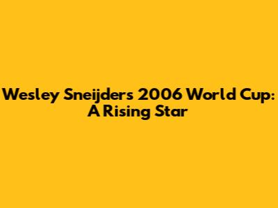 Wesley Sneijder's 2006 World Cup: A Rising Star