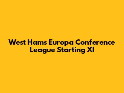 West Ham's Europa Conference League Starting XI