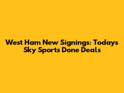 West Ham New Signings: Today's Sky Sports Done Deals