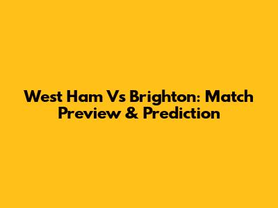 West Ham Vs Brighton: Match Preview & Prediction
