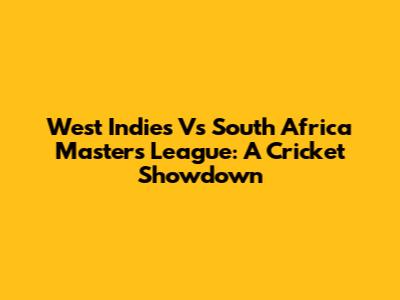 West Indies Vs South Africa Masters League: A Cricket Showdown