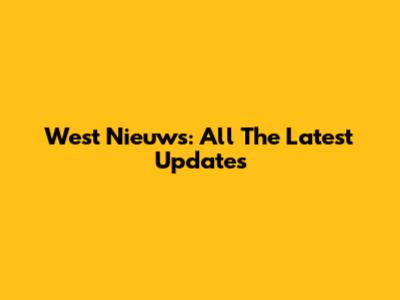 West Nieuws: All The Latest Updates