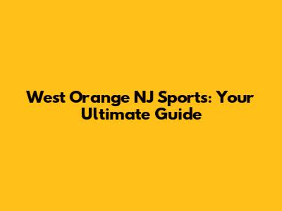 West Orange NJ Sports: Your Ultimate Guide