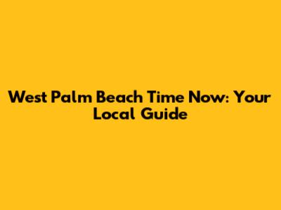 West Palm Beach Time Now: Your Local Guide