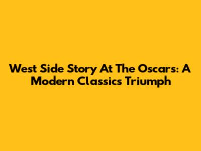 West Side Story At The Oscars: A Modern Classic's Triumph