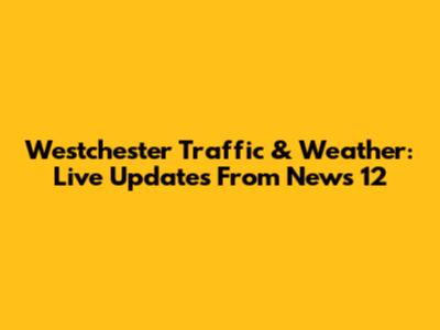 Westchester Traffic & Weather: Live Updates From News 12