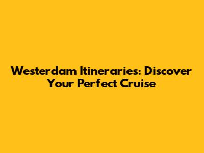 Westerdam Itineraries: Discover Your Perfect Cruise