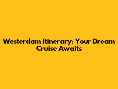 Westerdam Itinerary: Your Dream Cruise Awaits
