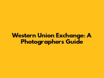 Western Union Exchange: A Photographer's Guide