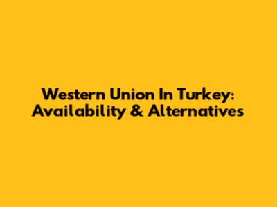 Western Union In Turkey: Availability & Alternatives