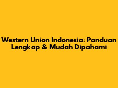 Western Union Indonesia: Panduan Lengkap & Mudah Dipahami
