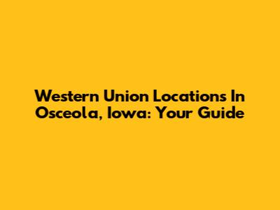 Western Union Locations In Osceola, Iowa: Your Guide