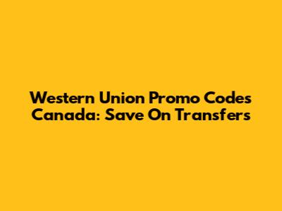 Western Union Promo Codes Canada: Save On Transfers