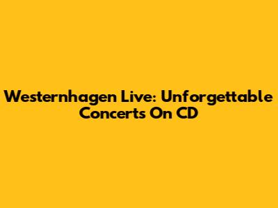Westernhagen Live: Unforgettable Concerts On CD