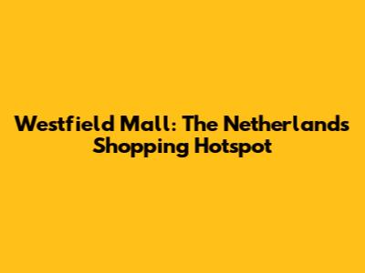 Westfield Mall: The Netherlands' Shopping Hotspot