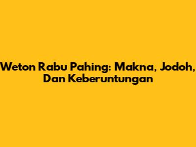 Weton Rabu Pahing: Makna, Jodoh, Dan Keberuntungan