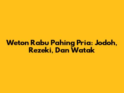 Weton Rabu Pahing Pria: Jodoh, Rezeki, Dan Watak
