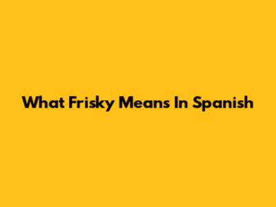 What "Frisky" Means In Spanish