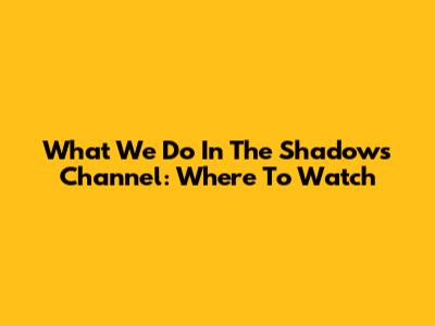 What We Do In The Shadows Channel: Where To Watch