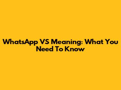 WhatsApp VS Meaning: What You Need To Know