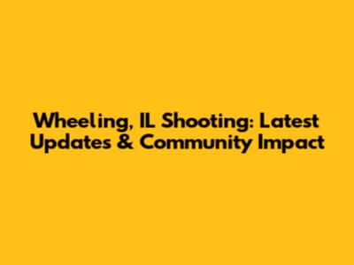 Wheeling, IL Shooting: Latest Updates & Community Impact
