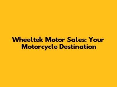 Wheeltek Motor Sales: Your Motorcycle Destination