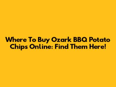 Where To Buy Ozark BBQ Potato Chips Online: Find Them Here!