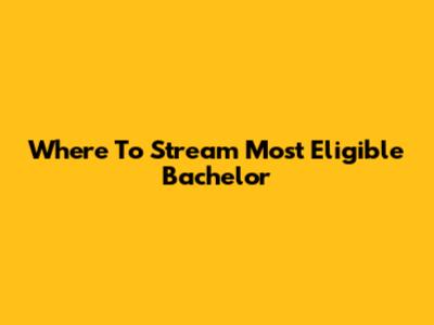 Where To Stream 'Most Eligible Bachelor'