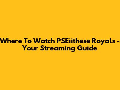 Where To Watch 'PSEiithese Royals' - Your Streaming Guide